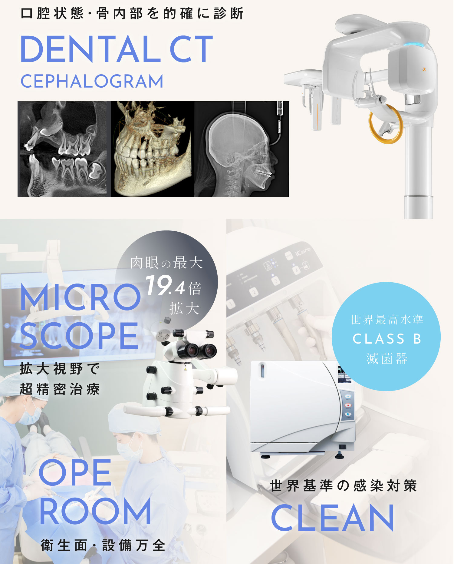 口腔状態・骨内部を的確に診断「歯科用CT」、拡大視野で超精密治療「マイクロスコープ」、衛生面・設備万全「オペルーム」、世界基準の感染対策「世界最高水準CLASS B滅菌器」